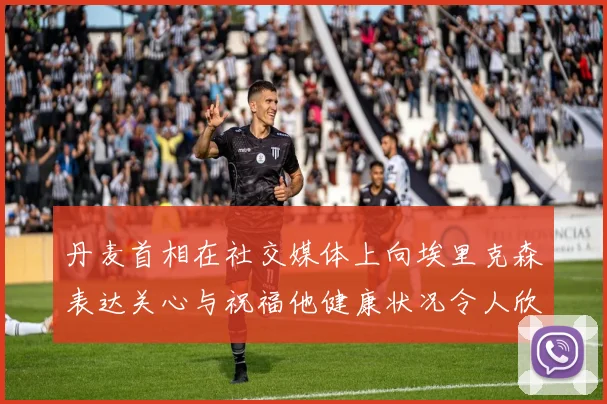 丹麦首相在社交媒体上向埃里克森表达关心与祝福他健康状况令人欣慰