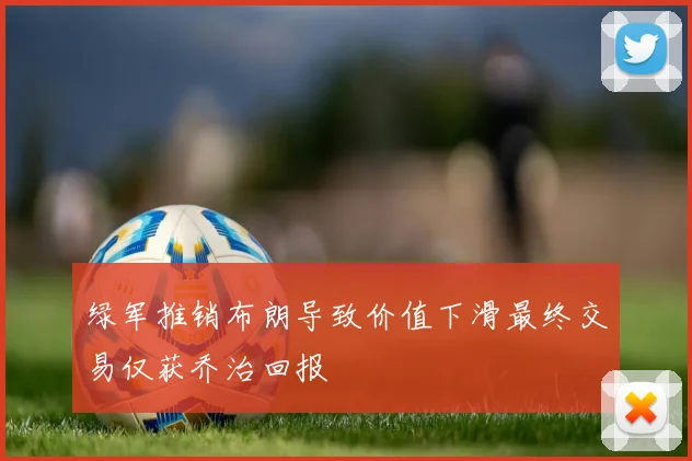 绿军推销布朗导致价值下滑最终交易仅获乔治回报