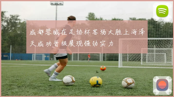 成都蓉城在足协杯客场大胜上海泽天成功晋级展现强劲实力