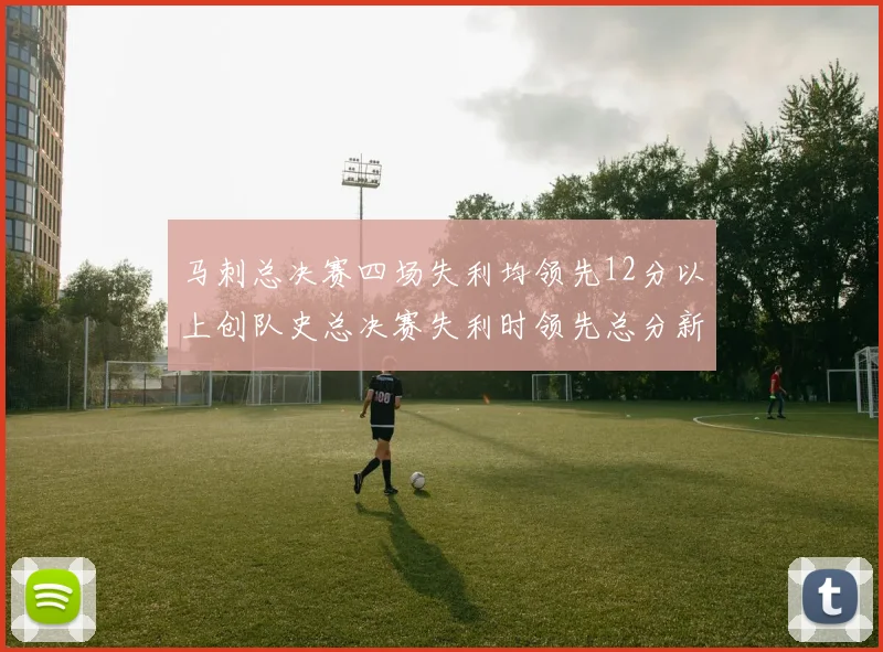 马刺总决赛四场失利均领先12分以上创队史总决赛失利时领先总分新纪录