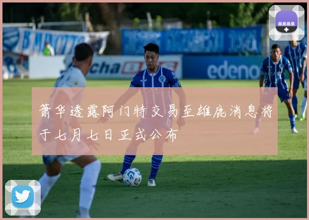 萧华透露阿门特交易至雄鹿消息将于七月七日正式公布