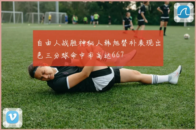 自由人战胜神秘人韩旭替补表现出色三分球命中率高达667